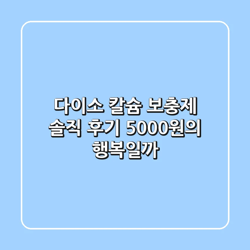 다이소 칼슘 보충제 솔직 후기! 5000원의 행복일까? 🤔