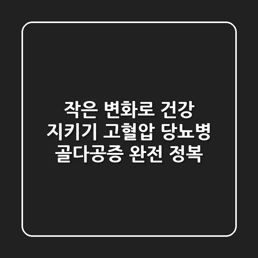 작은 변화로 건강 지키기: 고혈압, 당뇨병, 골다공증 완전 정복!