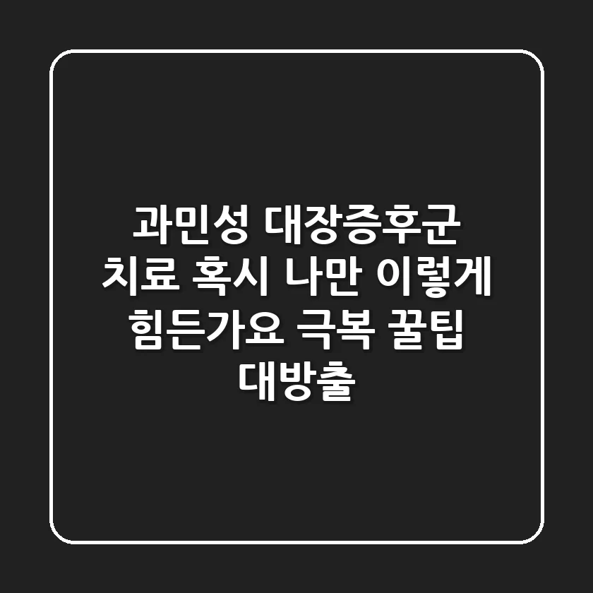 과민성 대장증후군 치료, 혹시 나만 이렇게 힘든가요? (극복 꿀팁 대방출)