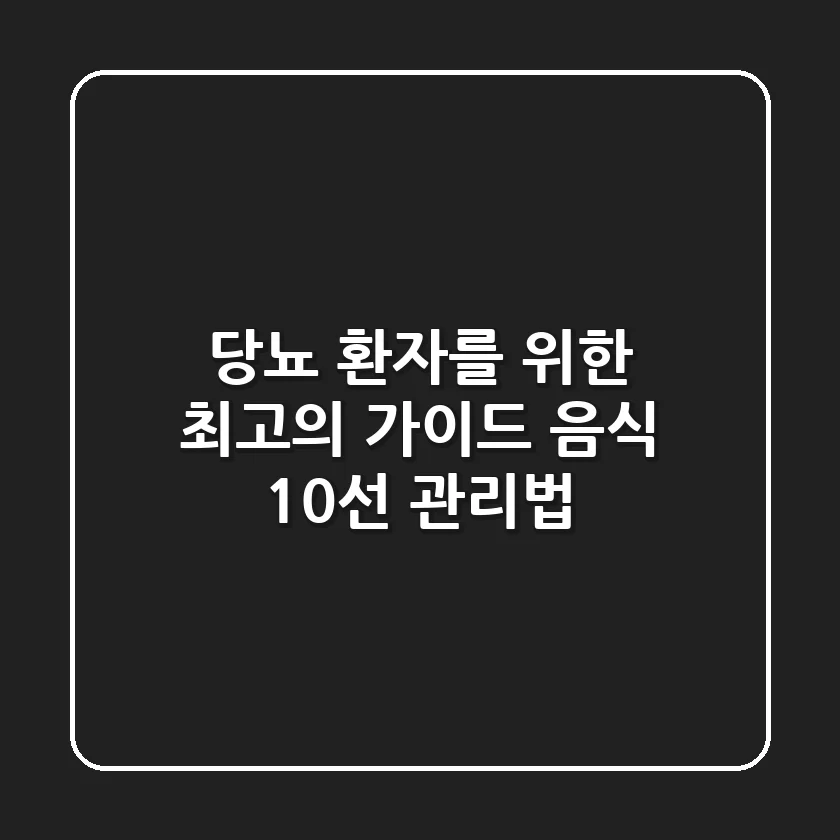 당뇨 환자를 위한 최고의 가이드: 음식 10선 & 관리법
