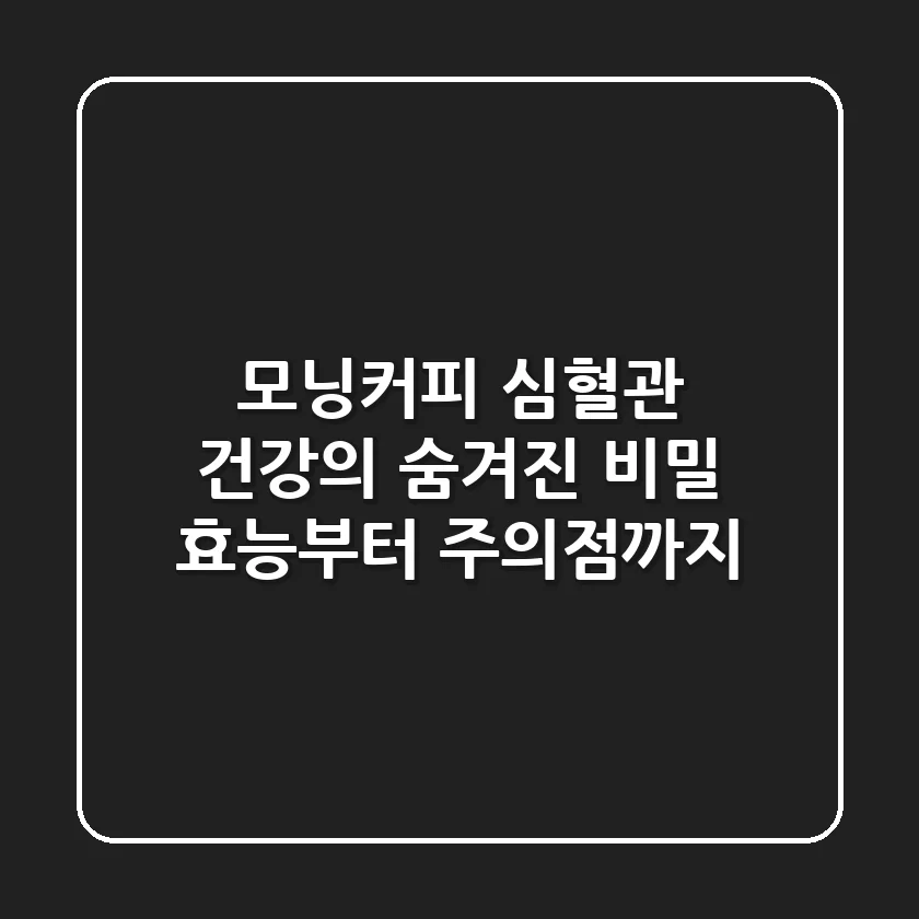 모닝커피, 심혈관 건강의 숨겨진 비밀? 효능부터 주의점까지!