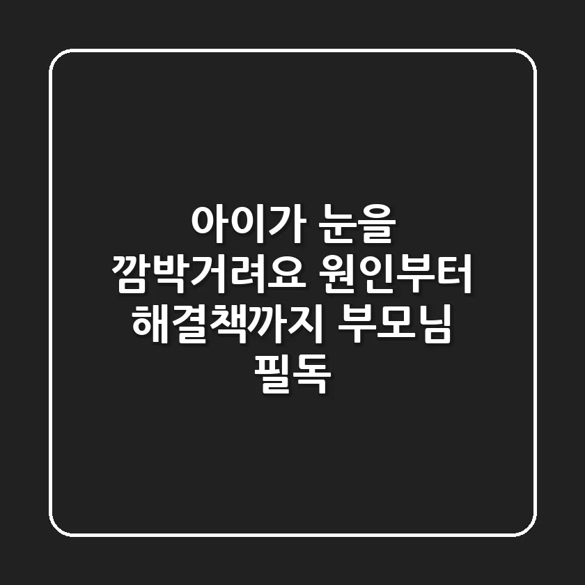 아이가 눈을 깜박거려요? 원인부터 해결책까지! 부모님 필독!