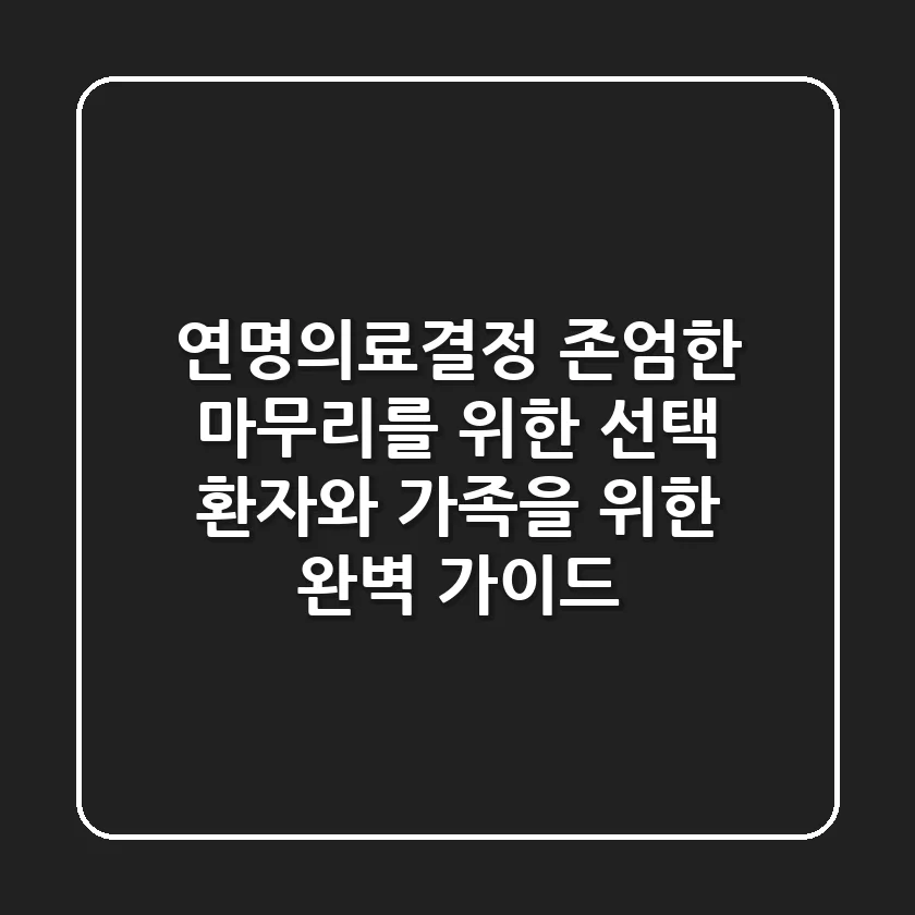 연명의료결정, 존엄한 마무리를 위한 선택 - 환자와 가족을 위한 완벽 가이드