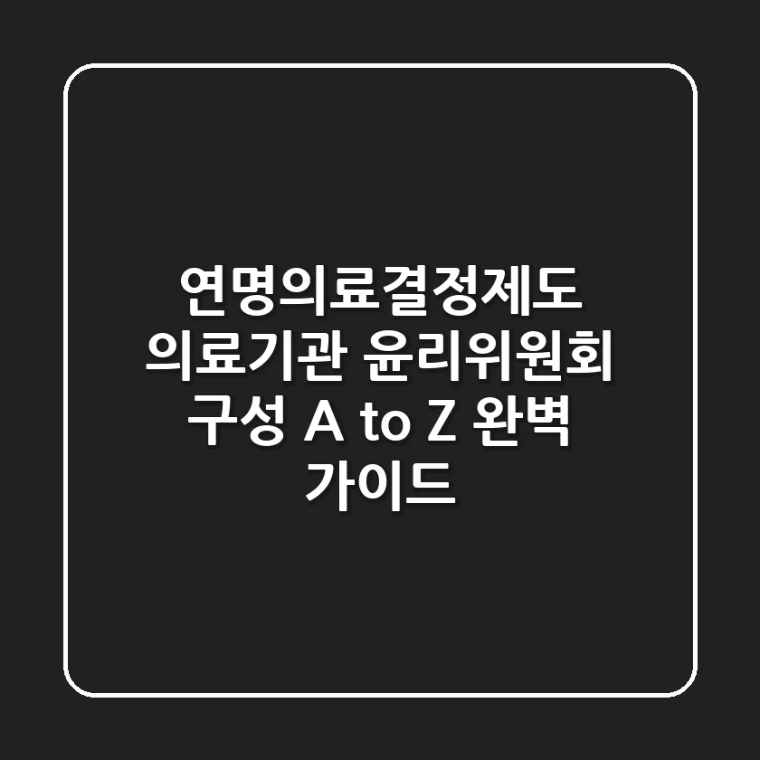 연명의료결정제도 의료기관 윤리위원회 구성, A to Z 완벽 가이드!