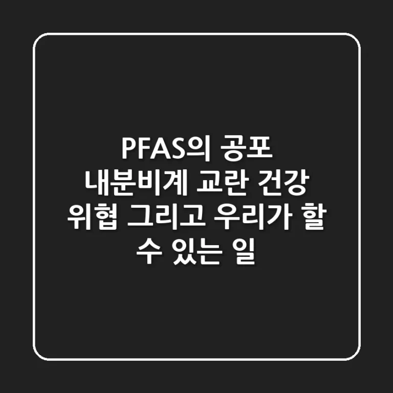 PFAS의 공포 내분비계 교란 건강 위협 그리고 우리가 할 수 있는 일