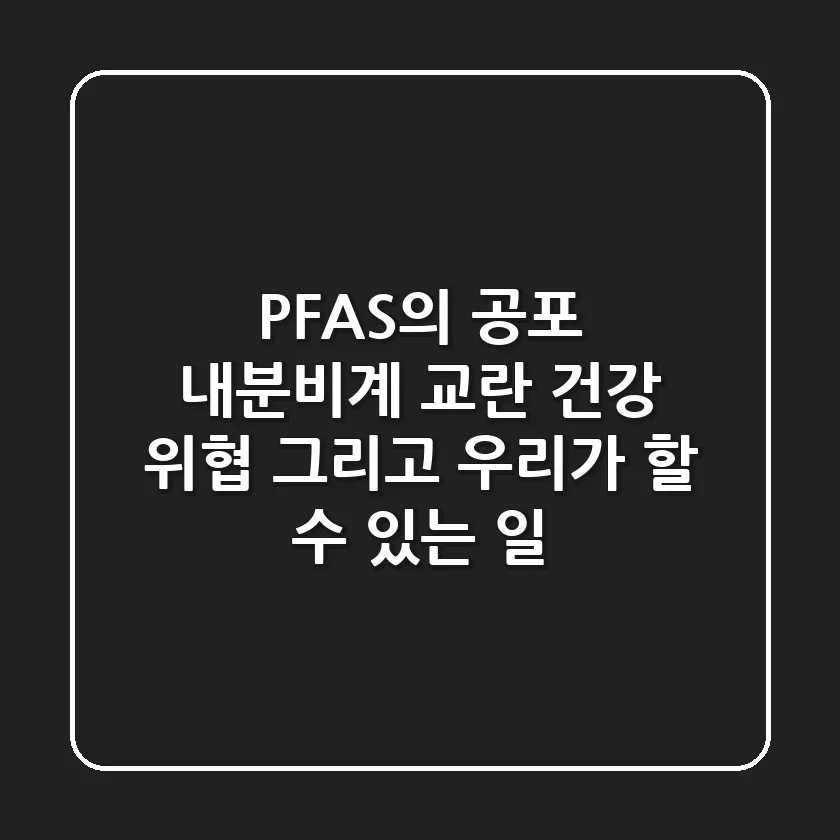 🧪 PFAS의 공포: 내분비계 교란, 건강 위협, 그리고 우리가 할 수 있는 일