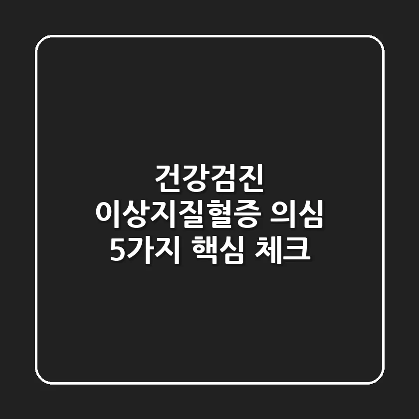 건강검진 '이상지질혈증' 의심? 5가지 핵심 체크!
