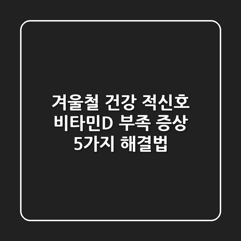 🚨 겨울철 건강 적신호! 비타민D 부족 증상 5가지 & 해결법