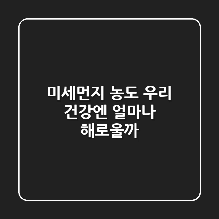 😷 미세먼지 농도, 우리 건강엔 얼마나 해로울까?!