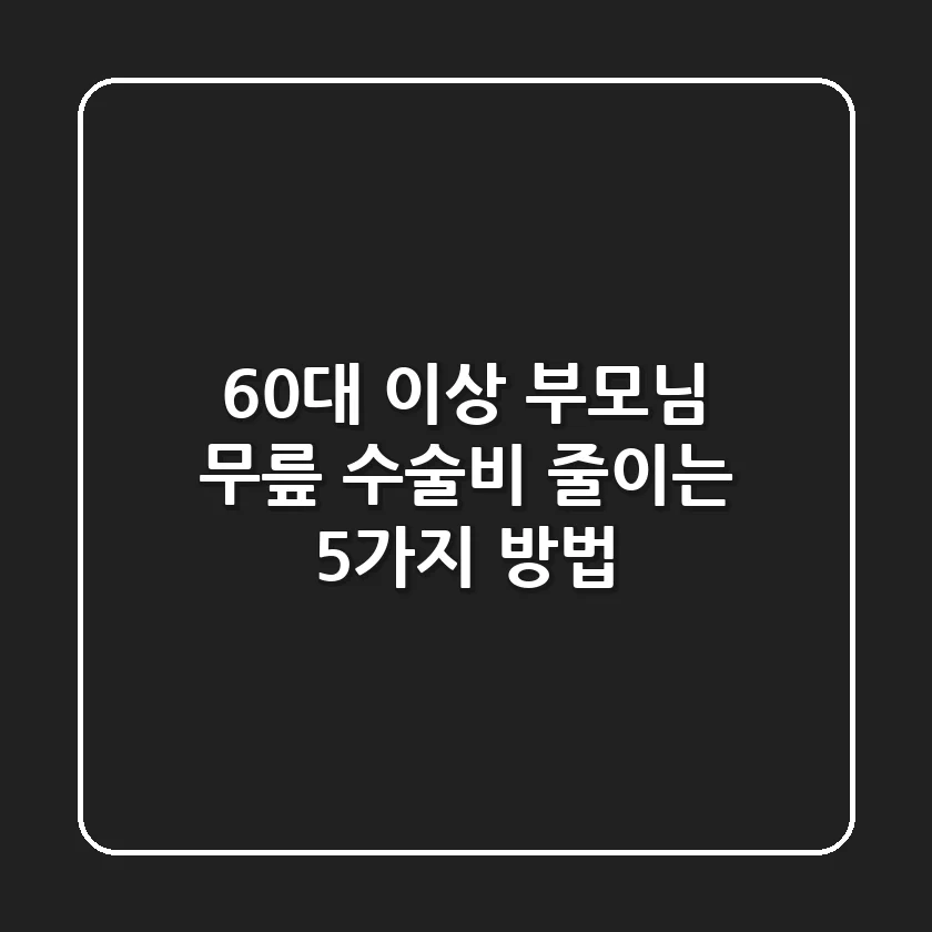 60대 이상 부모님 무릎 수술비 줄이는 5가지 방법