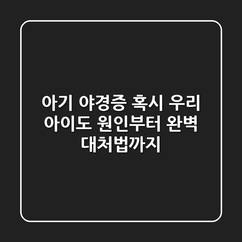 아기 야경증, 혹시 우리 아이도? 원인부터 완벽 대처법까지!
