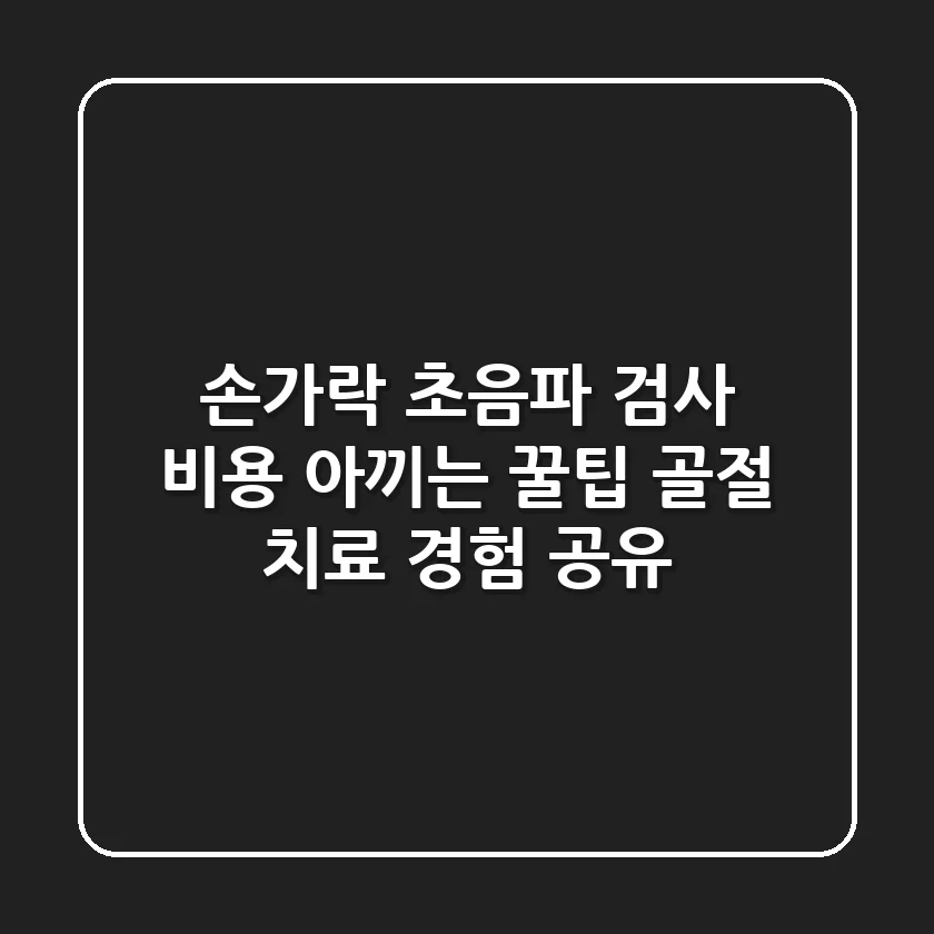 손가락 초음파 검사 비용 아끼는 꿀팁! 골절 치료 경험 공유