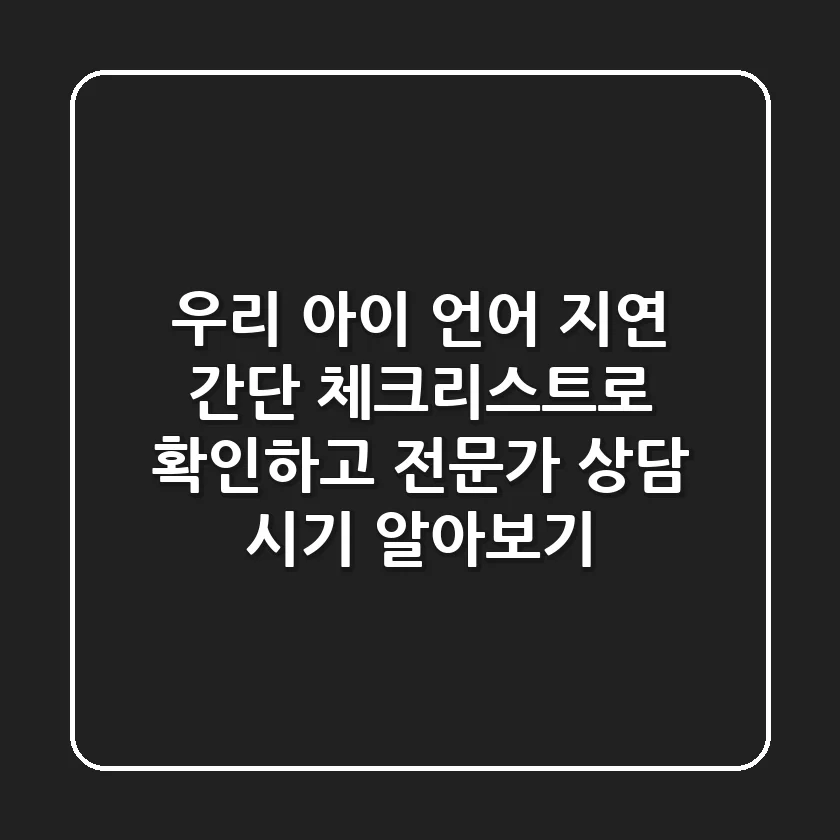 우리 아이 언어 지연? 간단 체크리스트로 확인하고 전문가 상담 시기 알아보기