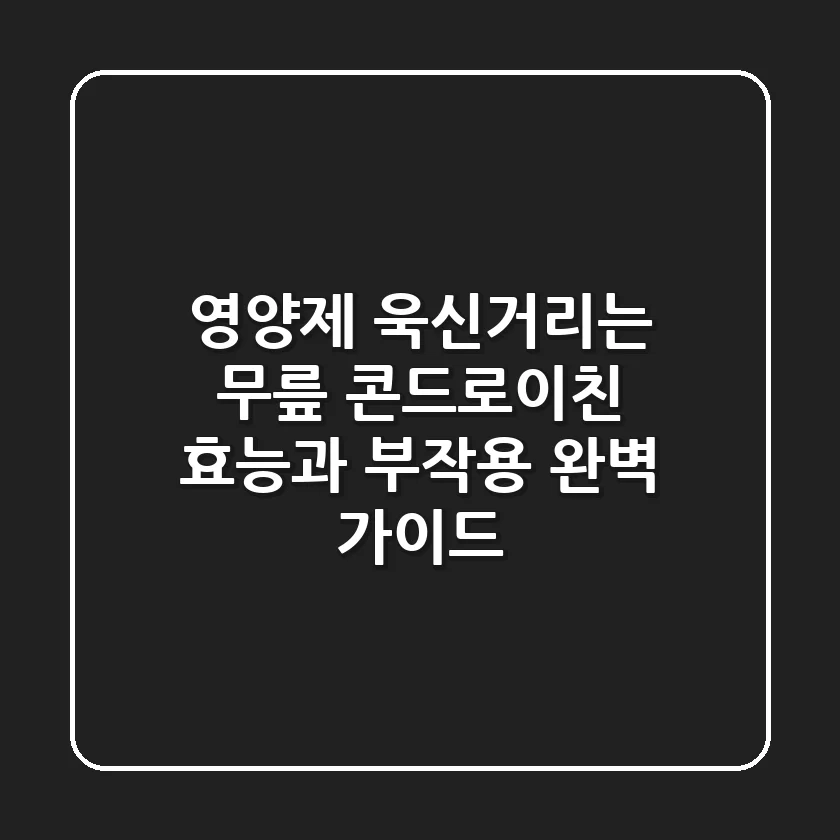[영양제] 욱신거리는 무릎, 콘드로이친 효능과 부작용 완벽 가이드