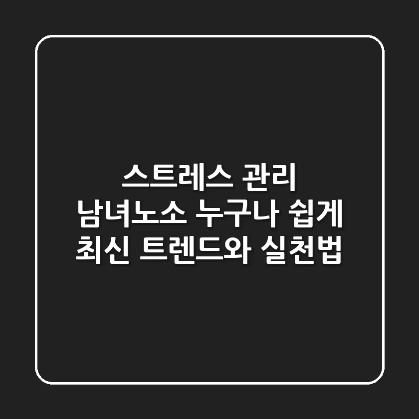스트레스 관리, 남녀노소 누구나 쉽게! 최신 트렌드와 실천법