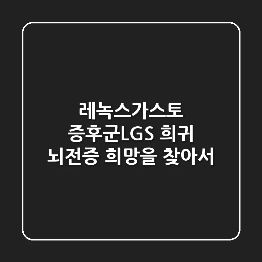 레녹스-가스토 증후군(LGS): 희귀 뇌전증, 희망을 찾아서