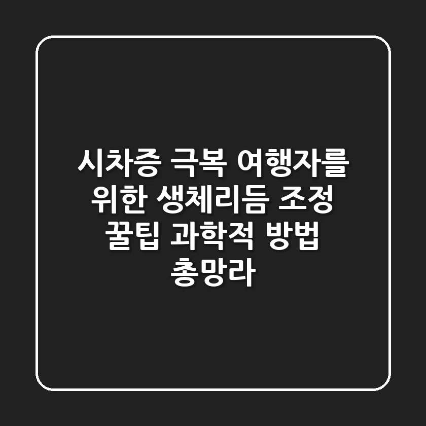 시차증 극복! 여행자를 위한 생체리듬 조정 꿀팁 (과학적 방법 총망라)