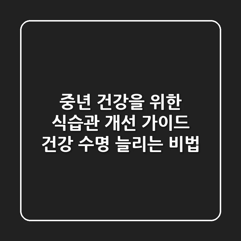 중년 건강을 위한 식습관 개선 가이드 🍽️ 건강 수명 늘리는 비법