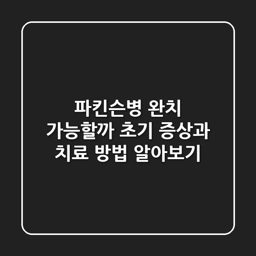 파킨슨병 완치 가능할까? 초기 증상과 치료 방법 알아보기