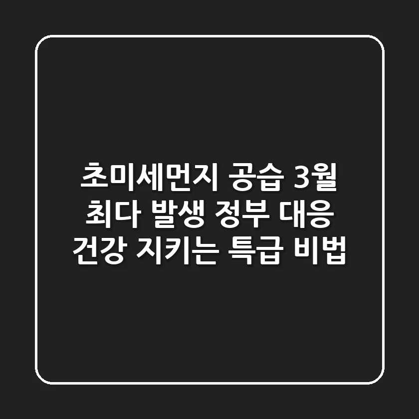 초미세먼지 공습! 3월 최다 발생, 정부 대응 & 건강 지키는 특급 비법