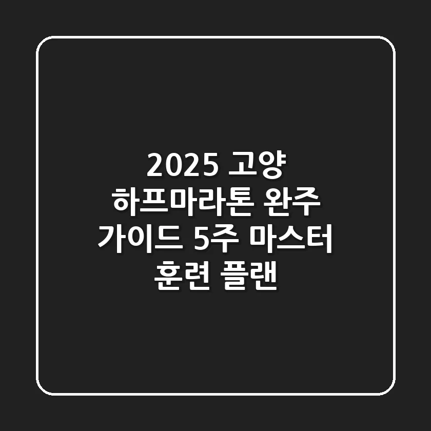 2025 고양 하프마라톤 완주 가이드: 5주 마스터 훈련 플랜