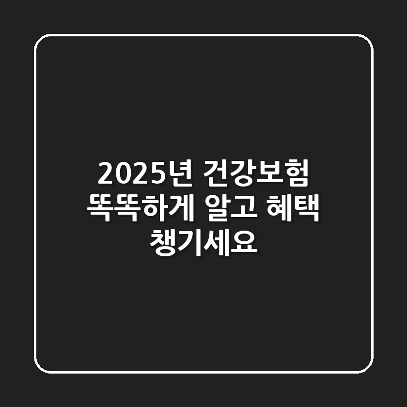2025년 건강보험, 똑똑하게 알고 혜택 챙기세요!