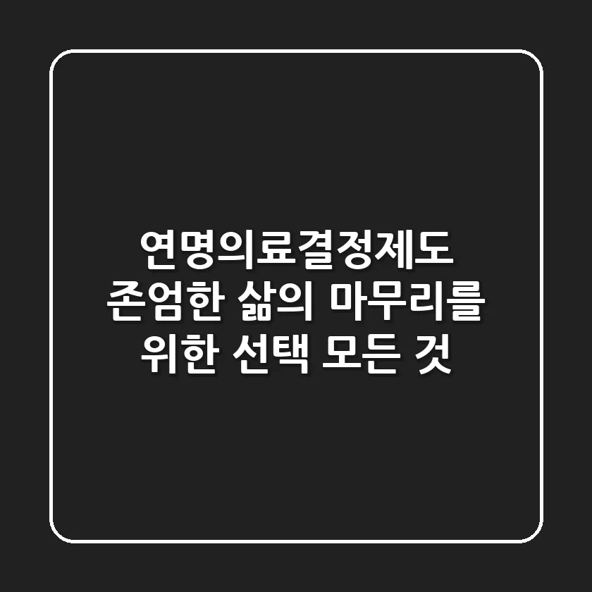 연명의료결정제도: 존엄한 삶의 마무리를 위한 선택, 모든 것!