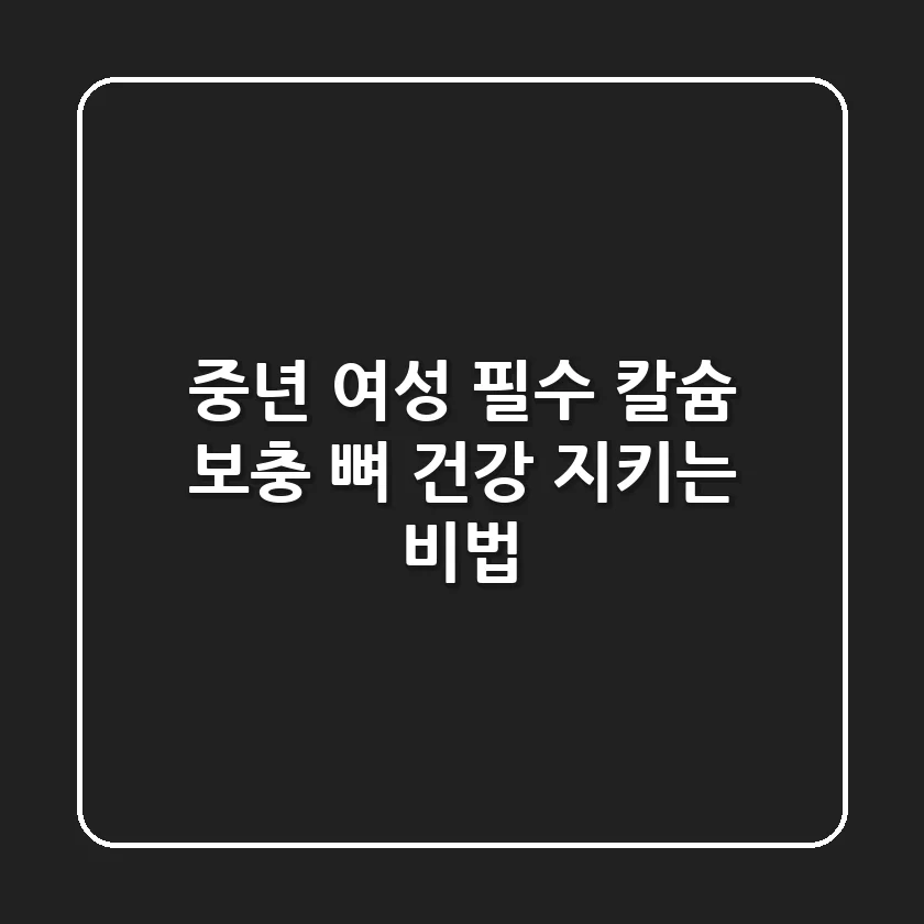 중년 여성 필수! 칼슘 보충, 뼈 건강 지키는 비법