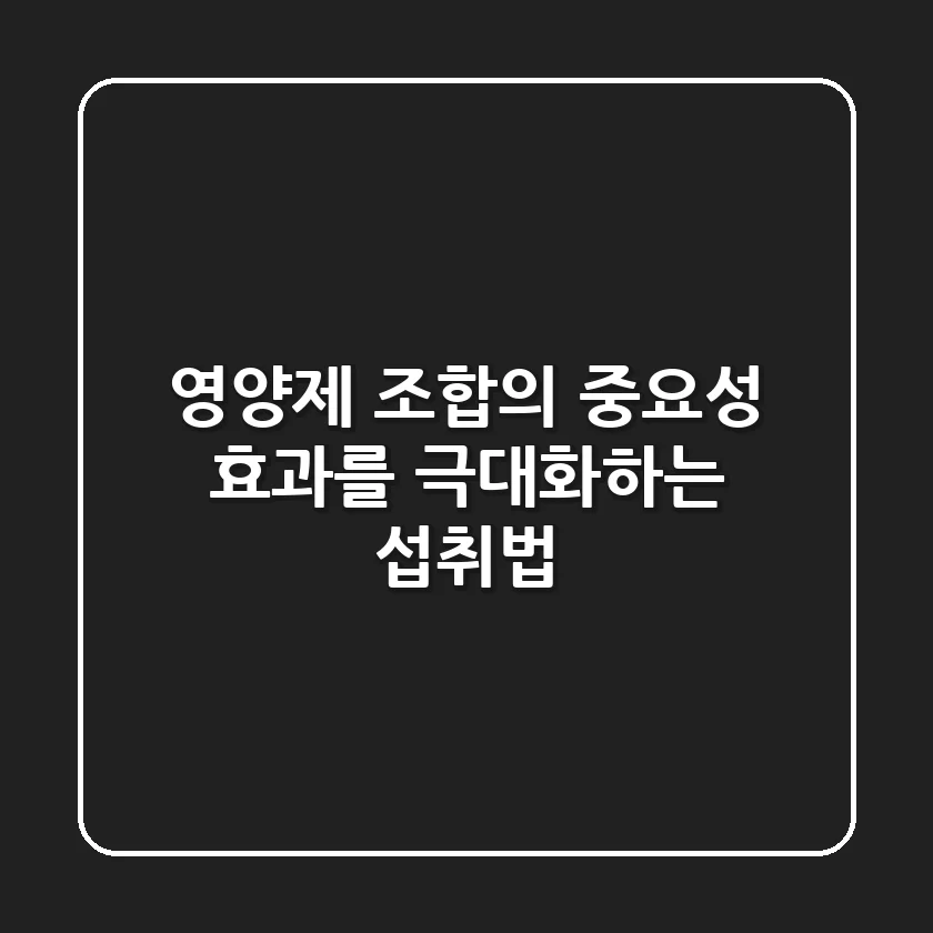 영양제 조합의 중요성! 효과를 극대화하는 섭취법