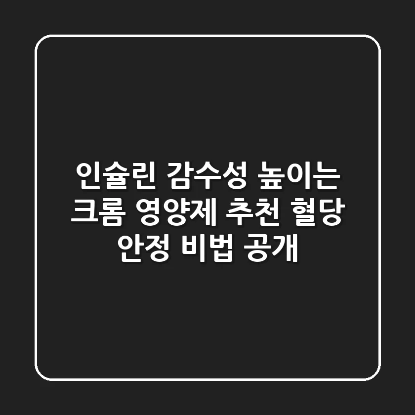 인슐린 감수성 높이는 크롬 영양제 추천: 혈당 안정 비법 공개!