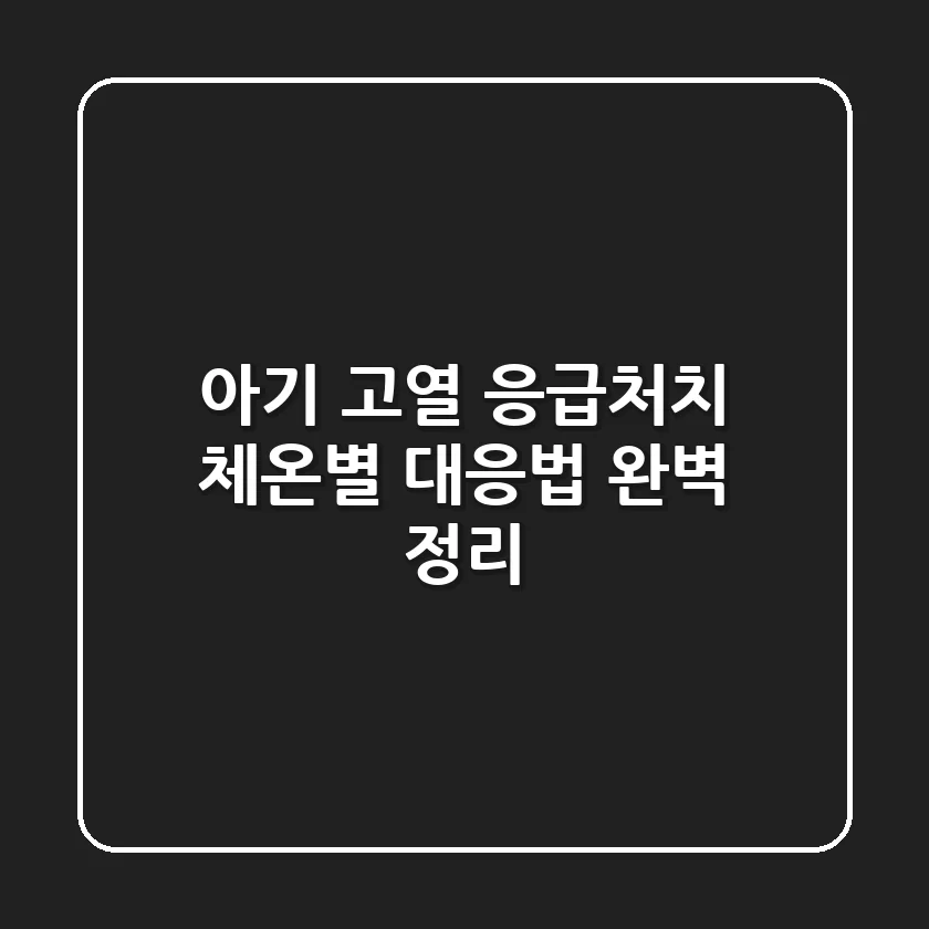 아기 고열 응급처치, 체온별 대응법 완벽 정리!