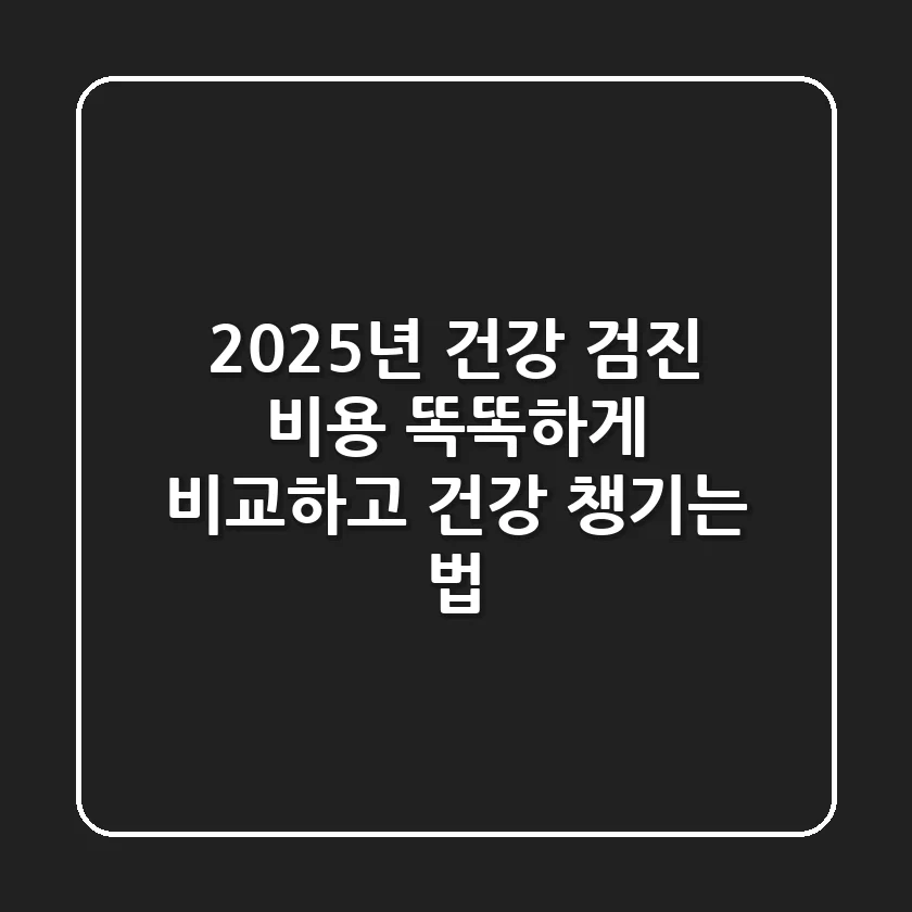2025년 건강 검진 비용: 똑똑하게 비교하고 건강 챙기는 법