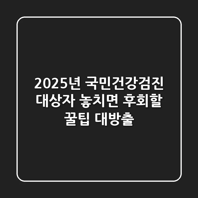 2025년 국민건강검진 대상자: 놓치면 후회할 꿀팁 대방출!