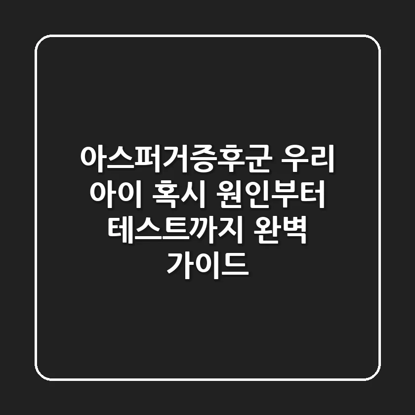 아스퍼거증후군, 우리 아이 혹시? 원인부터 테스트까지 완벽 가이드