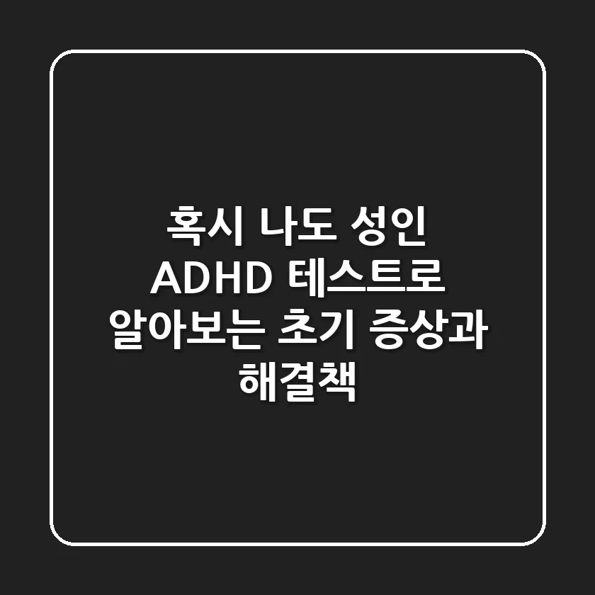 혹시 나도? 성인 ADHD 테스트로 알아보는 초기 증상과 해결책