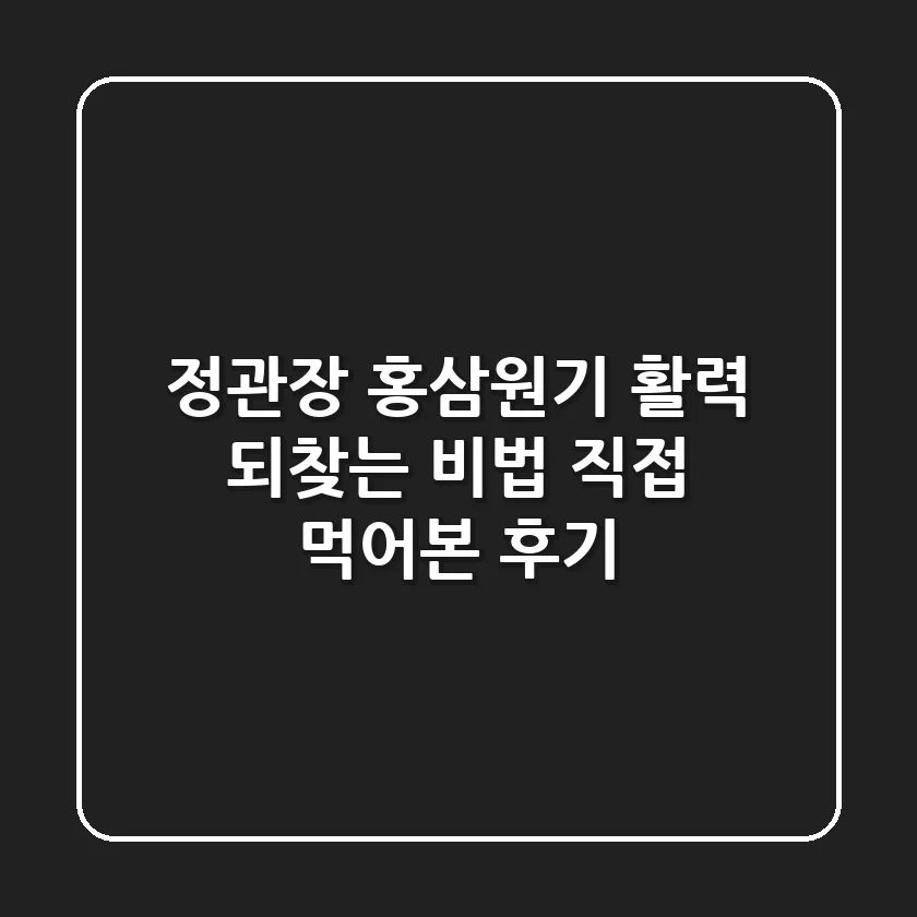 정관장 홍삼원기, 활력 되찾는 비법?! 직접 먹어본 후기!