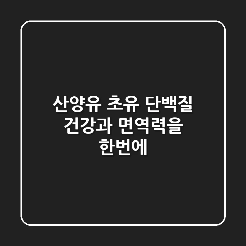 산양유 초유 단백질, 건강과 면역력을 한번에!