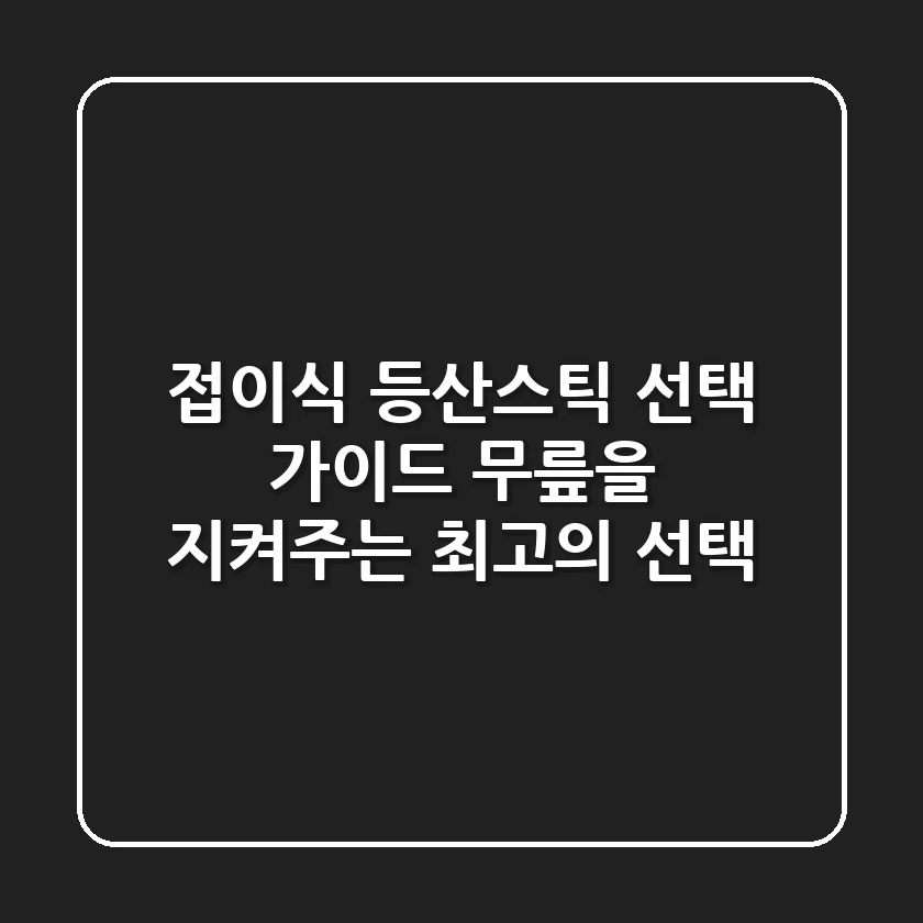 접이식 등산스틱 선택 가이드: 무릎을 지켜주는 최고의 선택
