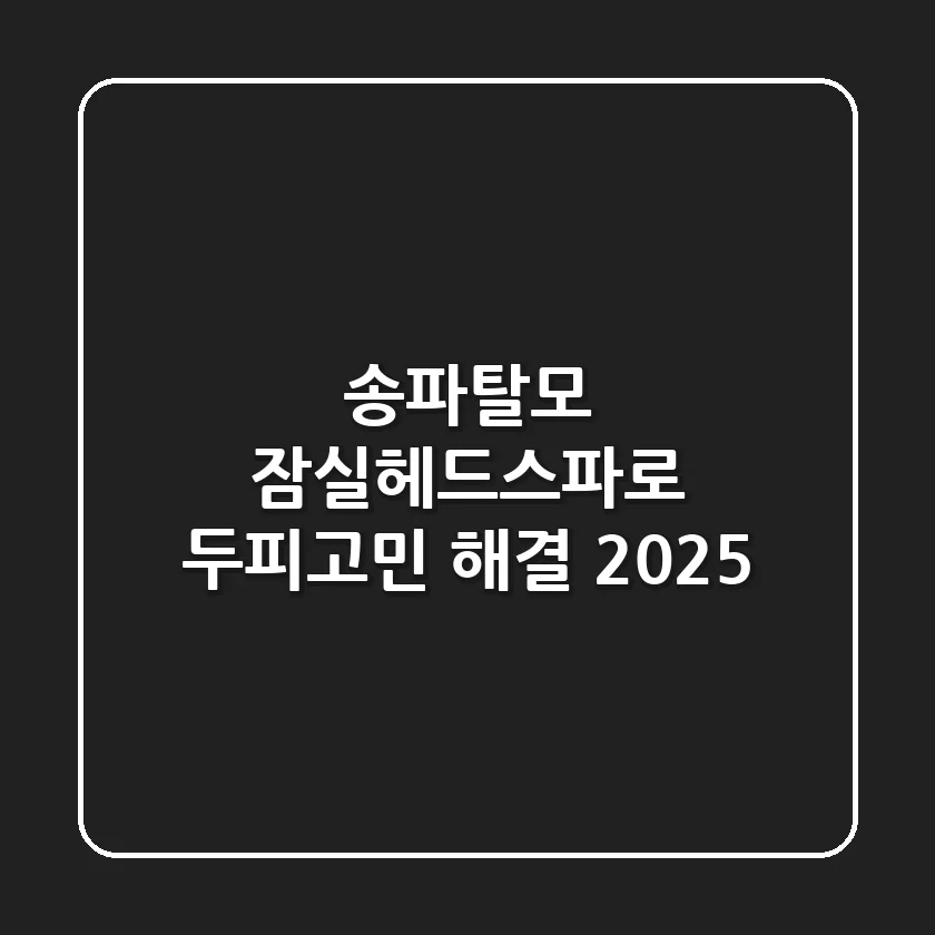 송파탈모? 잠실헤드스파로 두피고민 해결! [2025]