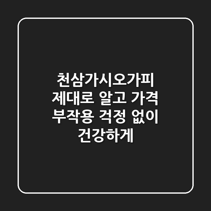 [천삼가시오가피] 제대로 알고 가격, 부작용 걱정 없이 건강하게!