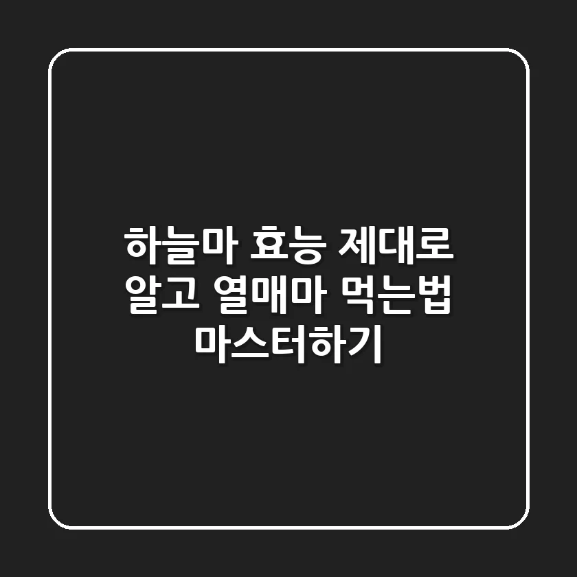 하늘마 효능 제대로 알고 열매마 먹는법 마스터하기