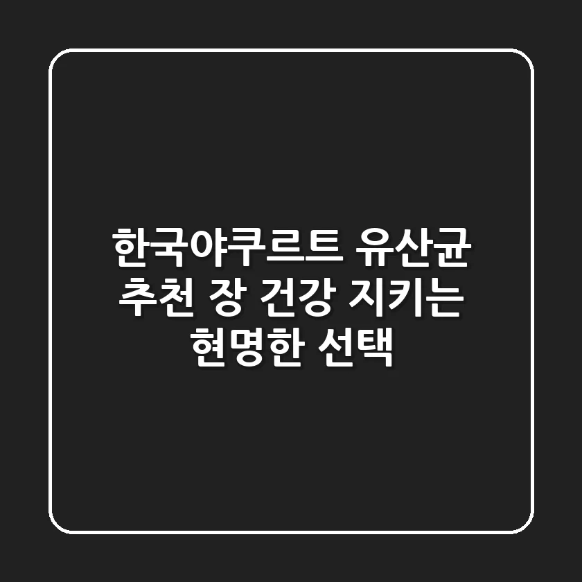 한국야쿠르트 유산균 추천: 장 건강 지키는 현명한 선택