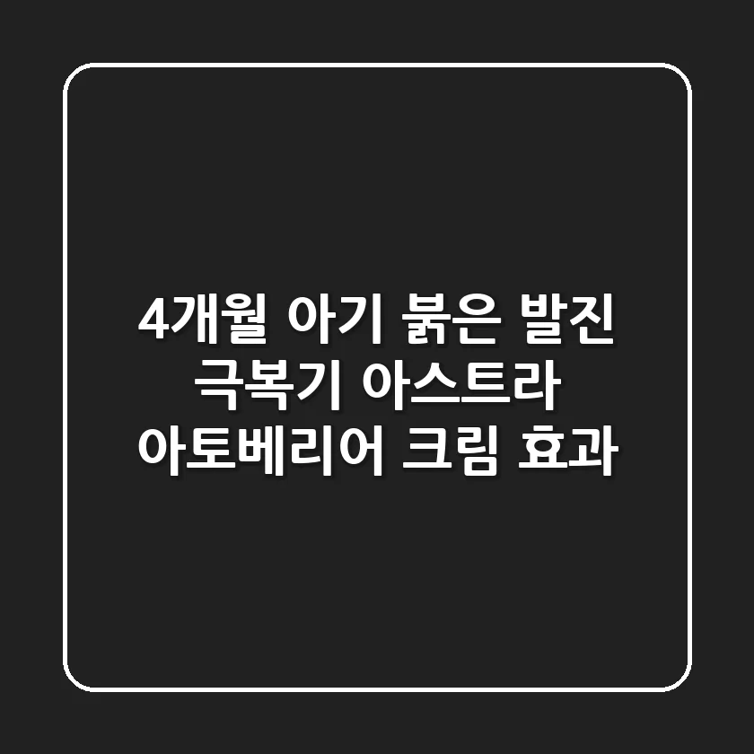 4개월 아기 붉은 발진 극복기: 아스트라 아토베리어 크림 효과