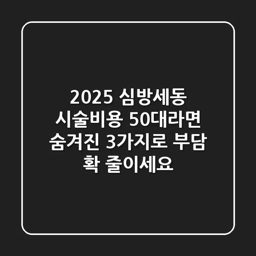2025 심방세동 시술비용, 50대라면 '숨겨진 3가지'로 부담 확 줄이세요!