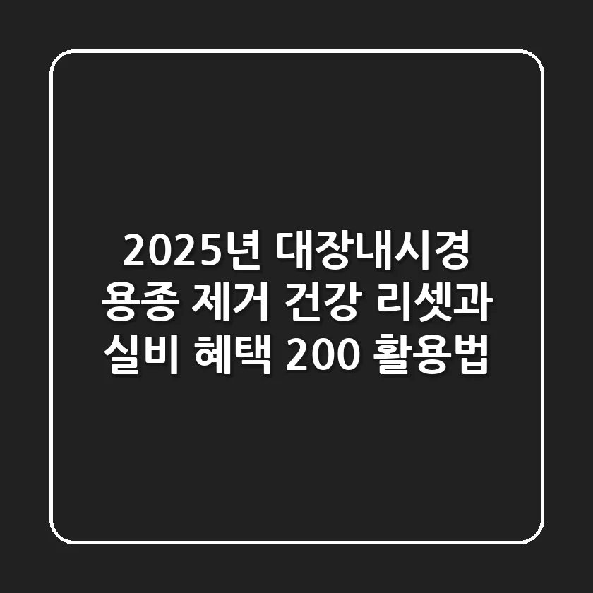 2025년 대장내시경 용종 제거, '건강 리셋'과 실비 혜택 200% 활용법
