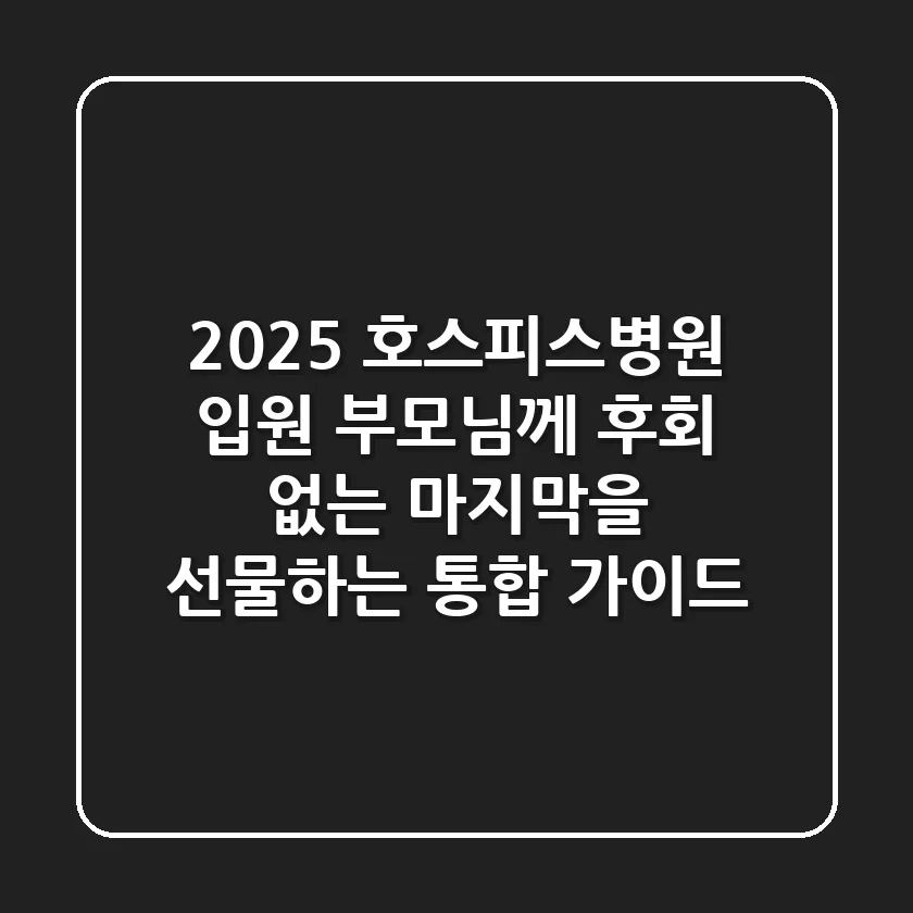 2025 호스피스병원 입원, 부모님께 후회 없는 마지막을 선물하는 통합 가이드