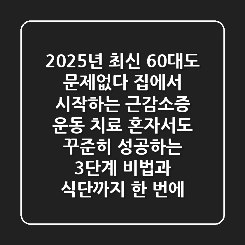 2025년 최신! 60대도 문제없다! 집에서 시작하는 근감소증 운동 치료, 혼자서도 꾸준히 성공하는 3단계 비법과 식단까지 한 번에!