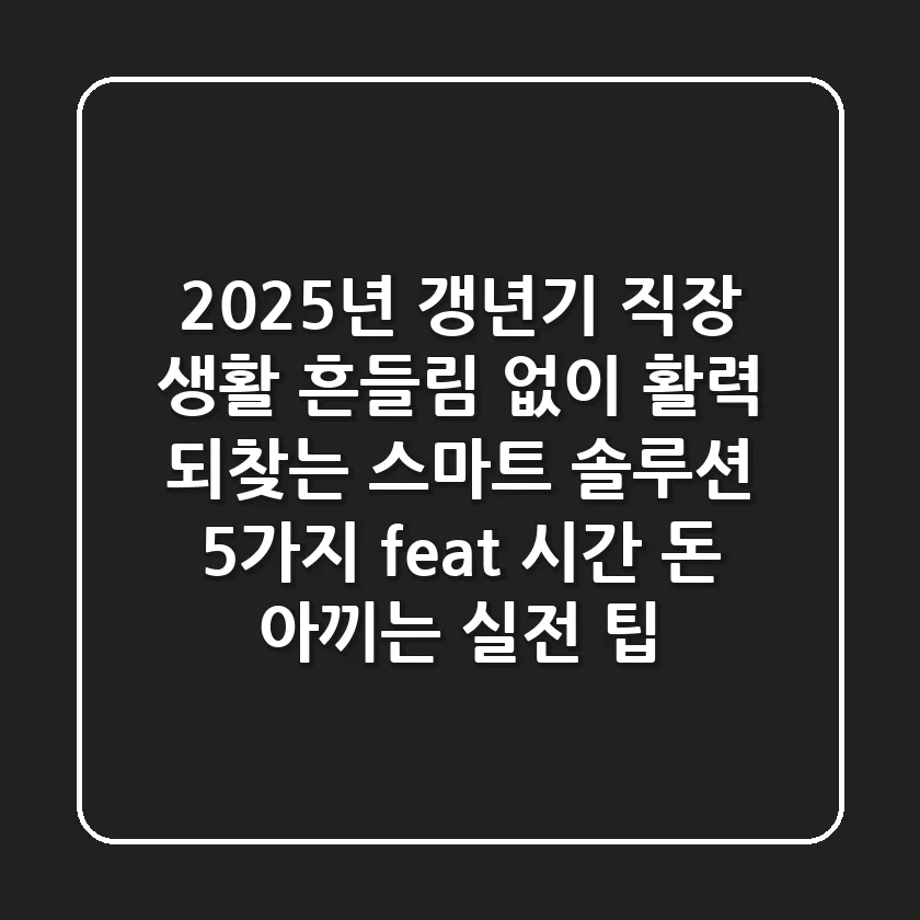 2025년 갱년기, 직장 생활 흔들림 없이 활력 되찾는 '스마트 솔루션 5가지' (feat. 시간 & 돈 아끼는 실전 팁)