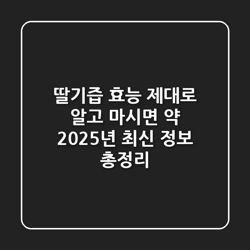 딸기즙 효능 제대로 알고 마시면 약! 2025년 최신 정보 총정리