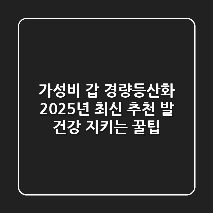가성비 갑! 경량등산화 2025년 최신 추천 & 발 건강 지키는 꿀팁